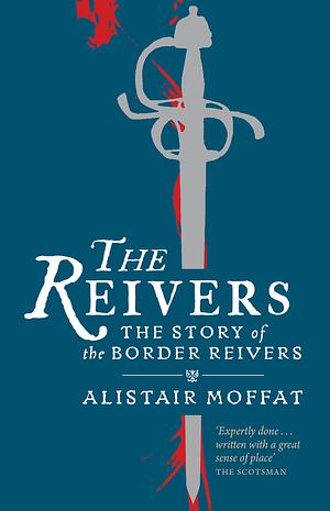 The Reivers: The Story of the Border Reivers by Alistair Moffat