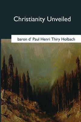 Christianity Unveiled by Baron D. Holbach