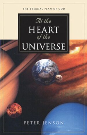 At the Heart of the Universe: The Eternal Plan of God by Peter Jensen