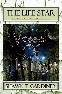 The Life Star: Vessel Of The Light by Shawn T. Gardiner