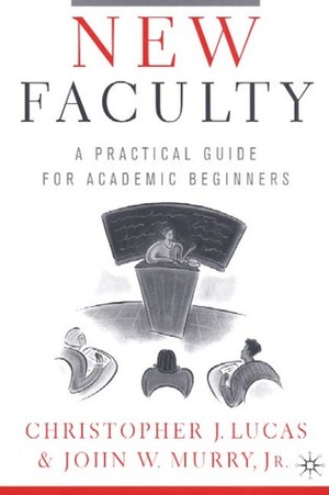 New Faculty: A Practical Guide for Academic Beginners by Christopher J. Lucas, John W. Murry Jr.