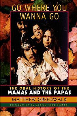 Go Where You Wanna Go: The Oral History of The Mamas and The Papas by Matthew Greenwald