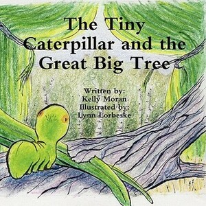 The Tiny Caterpillar and the Great Big Tree by Kelly Moran, Lynn Lorbeske