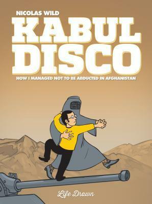 Kabul Disco Vol.1: How I managed not to be abducted in Afghanistan by Mark Bence, Felicity Still, Nicolas Wild