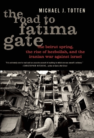 The Road to Fatima Gate: The Beirut Spring, the Rise of Hezbollah, and the Iranian War Against Israel by Michael J. Totten