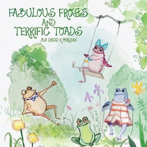 Fabulous Frogs and Terrific Toads by David R. Morgan