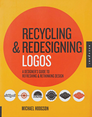 Recycling and Redesigning Logos: A Designer's Guide to Refreshing & Rethinking Design by Michael Hodgson