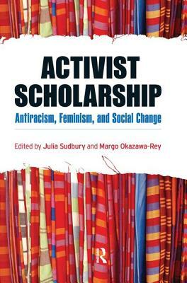 Activist Scholarship: Antiracism, Feminism, and Social Change by Julia Sudbury, Margo Okazawa-Rey