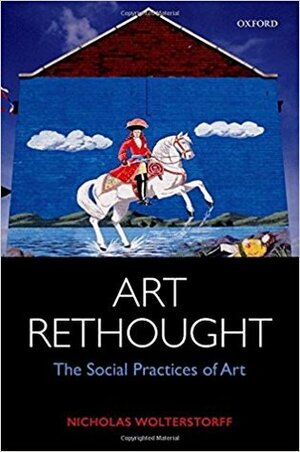 Art Rethought: The Social Practices of Art by Nicholas Wolterstorff