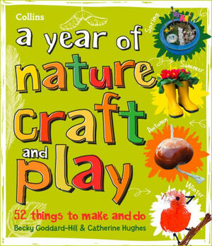 A year of nature craft and play: 52 things to make and do by Becky Goddard-Hill, Catherine Hughes, Collins Kids