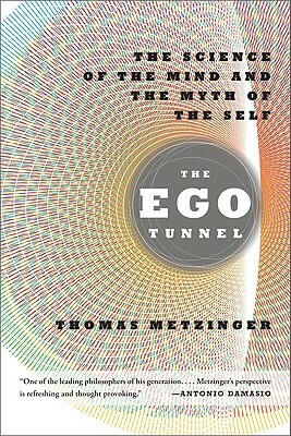 The Ego Tunnel: The Science of the Mind and the Myth of the Self by Thomas Metzinger