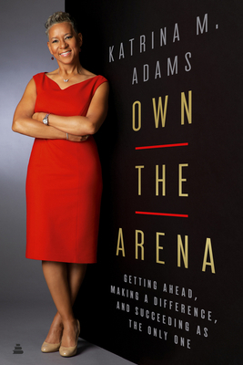Own the Arena: Getting Ahead, Making a Difference, and Succeeding as the Only One by Katrina M. Adams