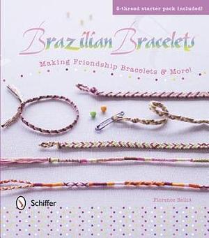 Brazilian Bracelets: Making Friendship Bracelets & More: Making Friendship Bracelets & More by Florence Bellot, Florence Bellot