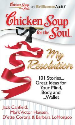 Chicken Soup for the Soul: My Resolution: 101 Stories...Great Ideas for Your Mind, Body, And...Wallet by Mark Victor Hansen, Jack Canfield, D'ette Corona