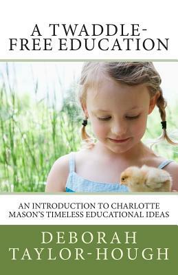 A Twaddle-Free Education: An Introduction to Charlotte Mason's Timeless Educational Ideas by Deborah Taylor-Hough