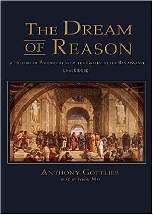 The Dream of Reason: A History of Philosphy from the Greeks to the Renaissance by Anthony Gottlieb