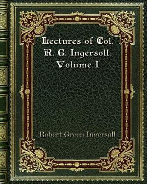 Lectures of Col. R. G. Ingersoll. Volume I by Robert Green Ingersoll
