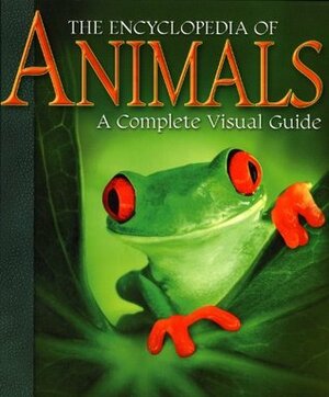 Encyclopedia of Animals: A Complete Visual Guide by Jenni Bruce, Fred Cooke, Harry W. Greene, Stephen Hutchinson, George McKay