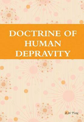Doctrine of Human Depravity by A. W. Pink, Terry Kulakowski