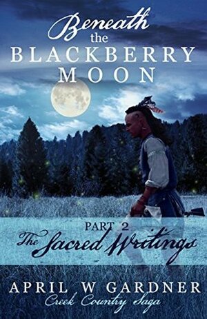 Beneath the Blackberry Moon: The Sacred Writings by April W. Gardner