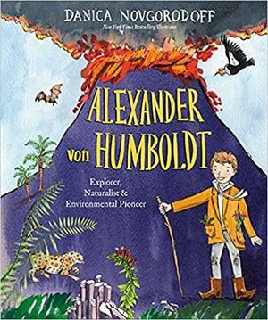 Alexander Von Humboldt: Explorer, Naturalist & Environmental Pioneer by Danica Novgorodoff