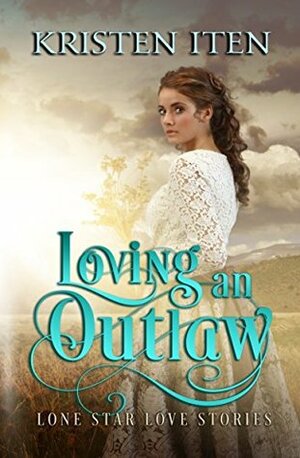 Loving an Outlaw (Lone Star Love Stories Book 1) by Kristen Iten