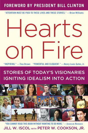 Hearts on Fire: Stories of Today's Visionaries Igniting Idealism into Action by Bill Clinton, Jill Iscol, Peter W. Cookson Jr.