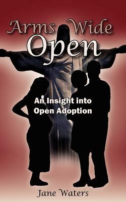 Arms Wide Open: An Insight Into Open Adoption by Jane Waters