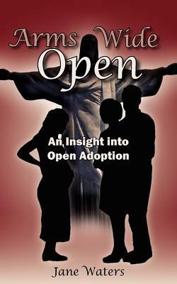 Arms Wide Open: An Insight Into Open Adoption by Jane Waters