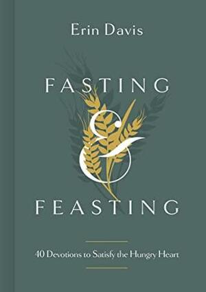 Fasting & Feasting: 40 Devotions to Satisfy the Hungry Heart by Erin Davis
