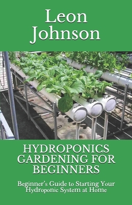 Hydroponics Gardening for Beginners: B&#1077;g&#1110;nn&#1077;r'&#1109; Gu&#1110;d&#1077; t&#1086; St&#1072;rt&#1110;ng Y&#1086;ur H&#1091;dr&#1086;&# by Leon Johnson