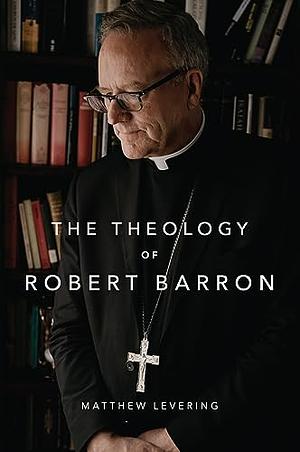 The Theology of Robert Barron by Matthew Levering, Matthew Levering