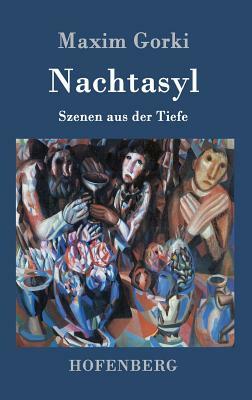 Nachtasyl: Szenen aus der Tiefe by Maxim Gorki