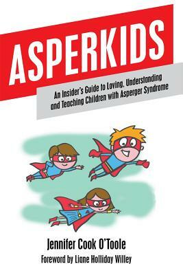 Asperkids: An Insider's Guide to Loving, Understanding and Teaching Children with Asperger Syndrome by Jennifer Cook O'Toole