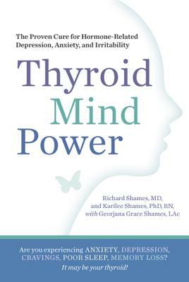 Thyroid Mind Power: The Proven Cure for Hormone-Related Depression, Anxiety, and Memory Loss by Richard Shames, Georjana Grace Shames, Karliee Shames