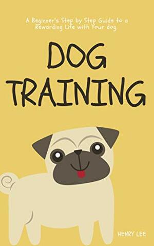 Dog Training: How to Efficiently Train Your Dog, A Complete Beginner's Guide to Dog Training (Dog Training, Puppy Training, Dog Training Advice, Dog Training Tips) by Henry Lee