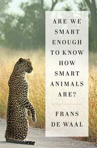 Are We Smart Enough to Know How Smart Animals Are? by Frans de Waal