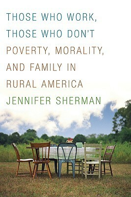 Those Who Work, Those Who Don't: Poverty, Morality, and Family in Rural America by Jennifer Sherman