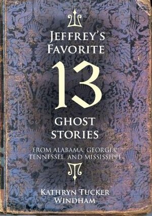 Jeffrey's Favorite 13 Ghost Stories: From Alabama, Georgia, Tennessee, and Mississippi by Kathryn Tucker Windham