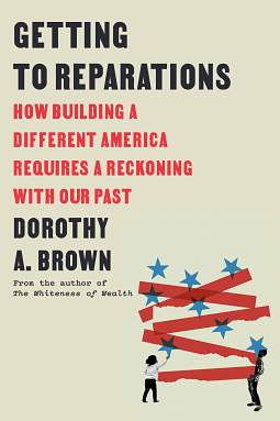 Getting to Reparations: How Building a Different America Requires a Reckoning with Our Past by Dorothy A. Brown