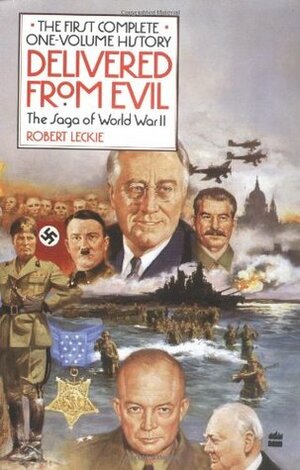 Delivered from Evil: The Saga of World War II: The First Complete One-Volume History by Robert Leckie
