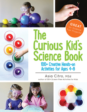 The Curious Kid's Science Book: 100+ Creative Hands-On Activities for Ages 4-8 by Asia Citro