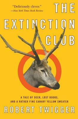 The Extinction Club: A Tale of Deer, Lost Books, and a Rather Fine Canary Yellow Sweater by Robert Twigger