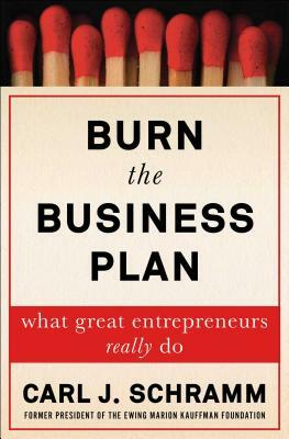 Burn the Business Plan: What Great Entrepreneurs Really Do by Carl J. Schramm