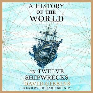 A History of the World in Twelve Shipwrecks by David Gibbins