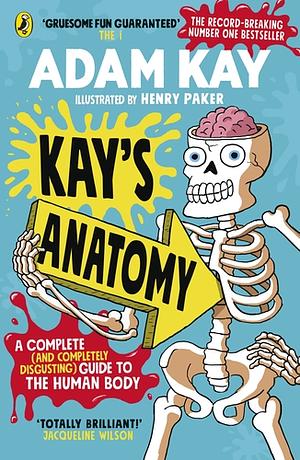 Kay's Anatomy: A Complete (and Completely Disgusting) Guide to the Human Body by Adam Kay