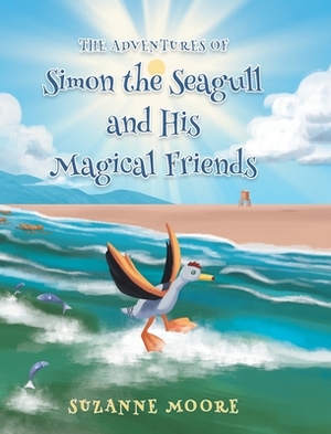 The Adventures of Simon the Seagull and His Magical Friends by Suzanne Moore