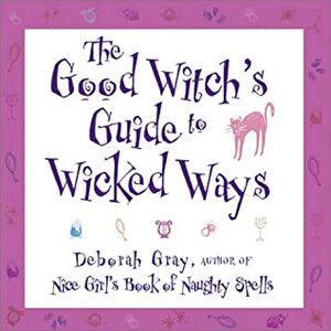 The Good Witch's Guide to Wicked Ways by Deborah Gray