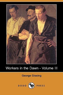 Workers in the Dawn - Volume III (Dodo Press) by George Gissing