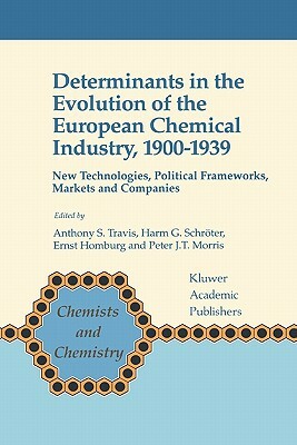 Determinants in the Evolution of the European Chemical Industry, 1900-1939: New Technologies, Political Frameworks, Markets and Companies by 